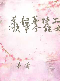 叶韶华特工重生:快穿全能女神免费阅读