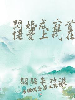 闪婚成宠首富大佬爱上我在线观看