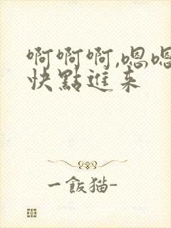 啊啊啊,嗯嗯嗯快点进来