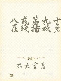 八戒第九十九集在线播放免费播放