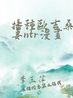 播种欧吉桑和人妻ntr漫画