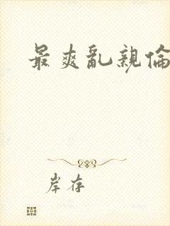 最爽乱亲伦小说