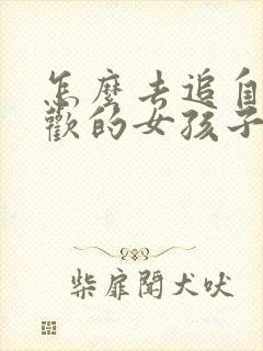 怎么去追自己喜欢的女孩子
