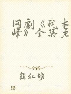 网剧《我本是高峰》全集免费观看