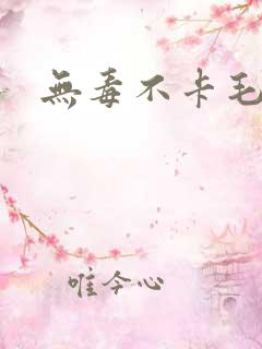 无毒不卡毛片