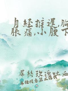 月经推迟,胸部胀痛,小腹下坠痛是什么原因