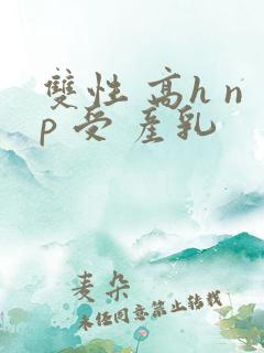 双性 高h np 受 产乳