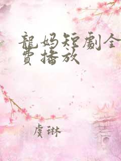 龙妈短剧全集免费播放