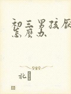 初三男孩厌学了怎么办