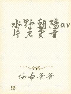 水野朝阳av毛片免费看