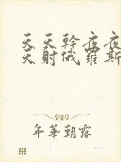 天天干夜夜操天天射俄罗斯