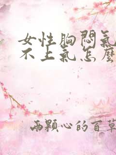 女性胸闷气短提不上气怎么办