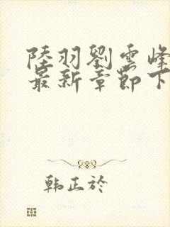 陆羽刘云峰小说最新章节下载