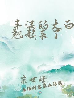丰满的大白屁股翘起来了
