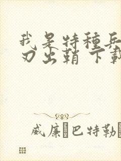 我是特种兵之利刃出鞘 下载