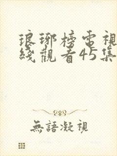 琅琊榜电视剧在线观看45集