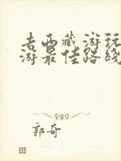 去西藏游玩攻略游最佳路线