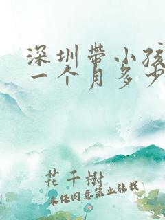深圳带小孩保姆一个月多少钱
