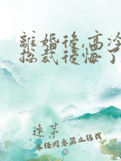 离婚后,高冷女总裁后悔了在线阅读