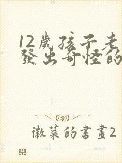 12岁孩子老是发出奇怪的声音