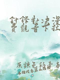 针锋对决漫画免费观看下拉式漫画