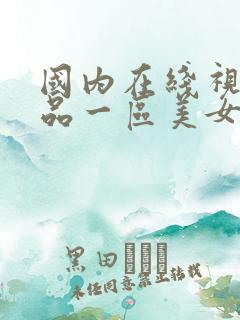 国内在线视频精品一区美女