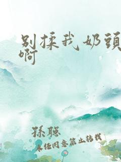 别揉我奶头嗯~啊