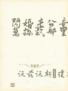 闪婚老公竟是亿万总裁哪里可以阅读