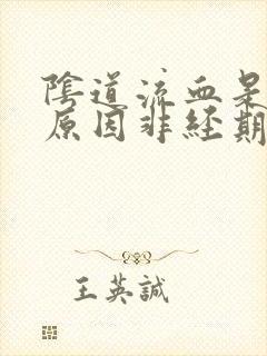 阴道流血是什么原因非经期