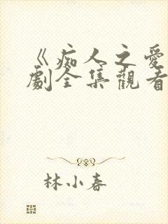 《痴人之爱》短剧全集观看
