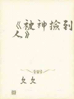 《被神捡到的男人》