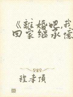 《离婚吧,我要回家继承亿万家产》小说
