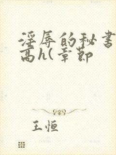 淫辱的秘书调教高h(章节