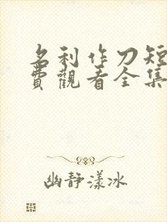 名利作刀短剧免费观看全集