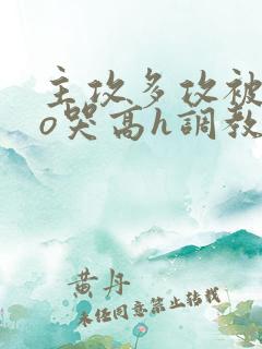主攻多攻被cao哭高h调教