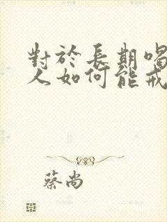 对于长期喝酒的人如何能戒酒呢