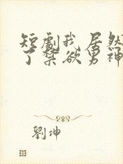 短剧我居然闪婚了禁欲男神