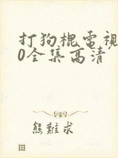 打狗棍电视剧70全集高清