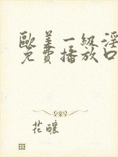 欧美一级淫片a免费播放口aaa