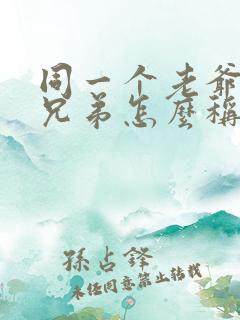 同一个老爷爷的兄弟怎么称呼