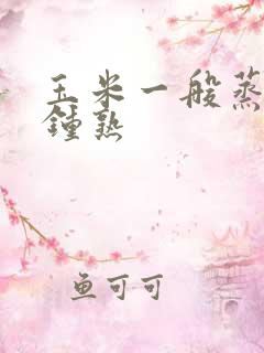 玉米一般蒸几分钟熟