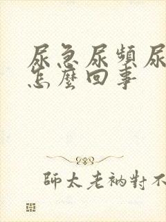 尿急尿频尿痛是怎么回事