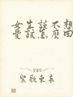女生说不想谈恋爱该怎么回她呢