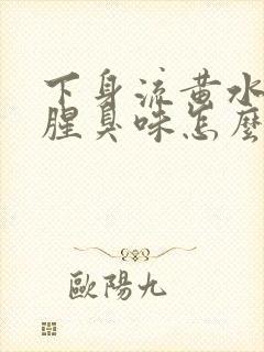 下身流黄水,有腥臭味怎么回事