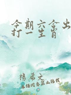 今期六合出牛马打一生肖