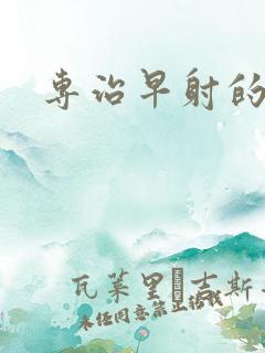 专治早射的中药