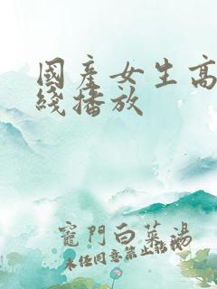 国产女生高潮在线播放