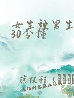 女生被男生桶爽30分钟