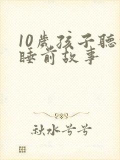 10岁孩子听的睡前故事