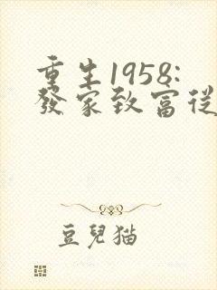 重生1958:发家致富从南锣鼓巷开始听说小说